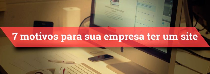 7 Motivos para sua empresa ter um site